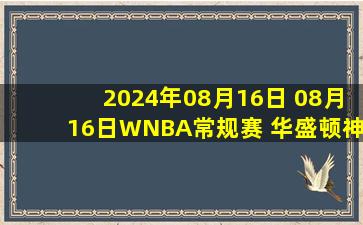 2024年08月16日 08月16日WNBA常规赛 华盛顿神秘人68 - 79明尼苏达山猫 全场集锦